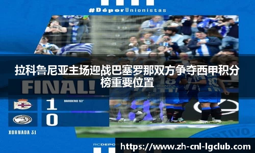 拉科鲁尼亚主场迎战巴塞罗那双方争夺西甲积分榜重要位置